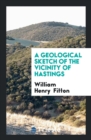 A Geological Sketch of the Vicinity of Hastings - Book