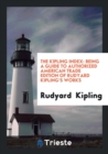 The Kipling Index : Being a Guide to Authorized American Trade Edition of Rudyard Kipling's Works - Book