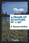 A Primer of Sculpture; Pp. 1-107 - Book