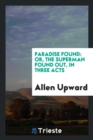 Paradise Found : Or, the Superman Found Out, in Three Acts - Book