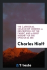 The Cathedral Church of Chester : A Description of the Fabric and a Brief History of the Episcopal See - Book