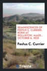 Reminiscences of Festus C. Currier : Born at Holliston, Mass., October 6, 1825 - Book