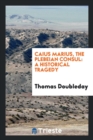 Caius Marius, the Plebeian Consul : A Historical Tragedy - Book