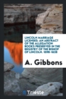 Lincoln Marriage Licenses : An Abstract of the Allegation Books Preserved in the Registry of the Bishop of Lincoln. 1598-1628 - Book