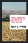 White's Grammar School Texts : The First Book of Virgil's ï¿½neid - Book