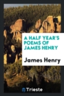 A Half Year's Poems of James Henry - Book