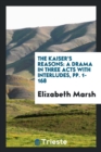 The Kaiser's Reasons : A Drama in Three Acts with Interludes, Pp. 1-168 - Book