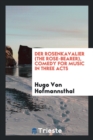 Der Rosenkavalier (the Rose-Bearer), Comedy for Music in Three Acts - Book