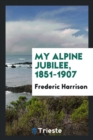 My Alpine Jubilee : 1851-1907 - Book
