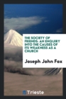 The Society of Friends : An Enquiry Into the Causes of Its Weakness as a Church - Book