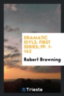 Dramatic Idyls. First Series; Pp. 1-142 - Book