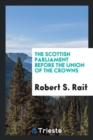 The Scottish Parliament Before the Union of the Crowns - Book