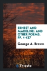 Ernest and Madeline : And Other Poems. Pp. 1-127 - Book