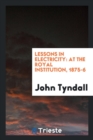 Lessons in Electricity : At the Royal Institution, 1875-6 - Book