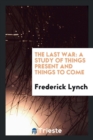 The Last War : A Study of Things Present and Things to Come - Book