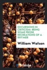 Excursions in Criticism : Being Some Prose Recreations of a Rhymer - Book