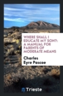 Where Shall I Educate My Son? : A Manual for Parents of Moderate Means - Book