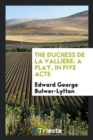 The Duchess de la Valliï¿½re : A Play, in Five Acts - Book