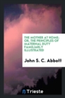 The Mother at Home; Or, the Principles of Maternal Duty Familiarly Illustrated - Book