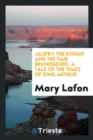 Jaufry the Knight and the Fair Brunissende. a Tale of the Times of King Arthur - Book