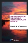 The Soil Solution : The Nutrient Medium for Plant Growth - Book