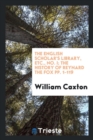 The English Scholar's Library, Etc., No. I; The History of Reynard the Fox Pp. 1-119 - Book
