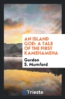 An Island God : A Tale of the First Kamehameha - Book