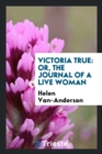 Victoria True : Or, the Journal of a Live Woman - Book