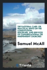 The Pastoral Care : Or Practical Hints on the Constitution, Discipline, and Services of Congregational or Independent Churches - Book