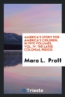 America's Story for America's Children, in Five Volumes, Vol. IV : The Later Colonial Period - Book