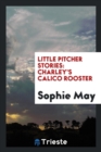 Little Pitcher Stories : Charley's Calico Rooster - Book