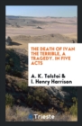 The Death of Ivan the Terrible, a Tragedy. in Five Acts - Book