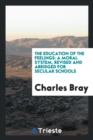 The Education of the Feelings : A Moral System, Revised and Abridged for Secular Schools - Book