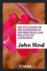 The Solutions of the Questions in the Principles and Practice of Arithmetic - Book