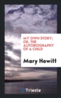 My Own Story; Or, the Autobiography of a Child - Book