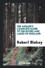 The Angler's Complete Guide to the Rivers and Lakes of England - Book