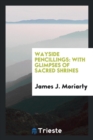 Wayside Pencillings : With Glimpses of Sacred Shrines - Book