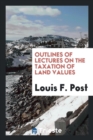 Outlines of Lectures on the Taxation of Land Values - Book