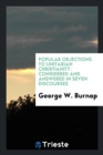 Popular Objections to Unitarian Christianity : Considered and Answered in Seven Discourses - Book