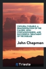 Cholera Curable : A Demonstration of the Causes, Non-Contagiousness, and Successful Treatment of the Disease - Book