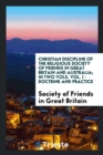 Christian Discipline of the Religious Society of Friends in Great Britain and Australia; In Two Vols. Vol. I - Doctrine and Practice - Book