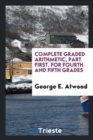 Complete Graded Arithmetic, Part First. for Fourth and Fifth Grades - Book