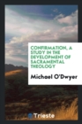 Confirmation, a Study in the Development of Sacramental Theology - Book