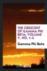 The Crescent of Gamma Phi Beta; Volume V, No. 1-4 - Book