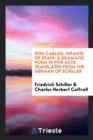 Don Carlos, Infante of Spain : A Dramatic Poem in Five Acts. Translated from the German of Schiller - Book