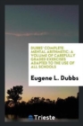 Dubbs' Complete Mental Arithmetic : A Volume of Carefully Graded Exercises Adapted to the Use of All Schools - Book