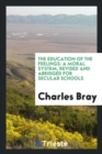 The Education of the Feelings : A Moral System, Revised and Abridged for Secular Schools - Book