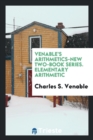 Venable's Arithmetics-New Two-Book Series. Elementary Arithmetic - Book