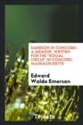 Emerson in Concord : A Memoir. Written for the Social Circle in Concord, Massachusetts - Book