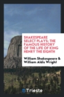 Shakespeare Select Plays; The Famous History of the Life of King Henry the Eighth - Book